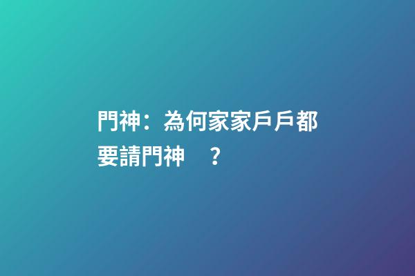 門神：為何家家戶戶都要請門神？